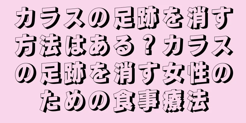 カラスの足跡を消す方法はある？カラスの足跡を消す女性のための食事療法