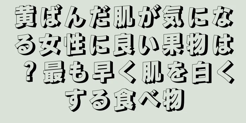 黄ばんだ肌が気になる女性に良い果物は？最も早く肌を白くする食べ物