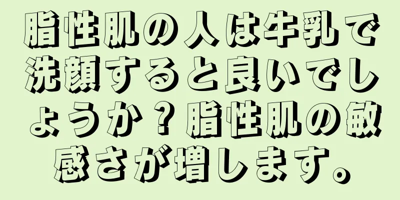 脂性肌の人は牛乳で洗顔すると良いでしょうか？脂性肌の敏感さが増します。