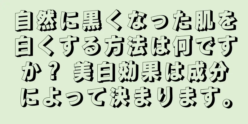 自然に黒くなった肌を白くする方法は何ですか？ 美白効果は成分によって決まります。