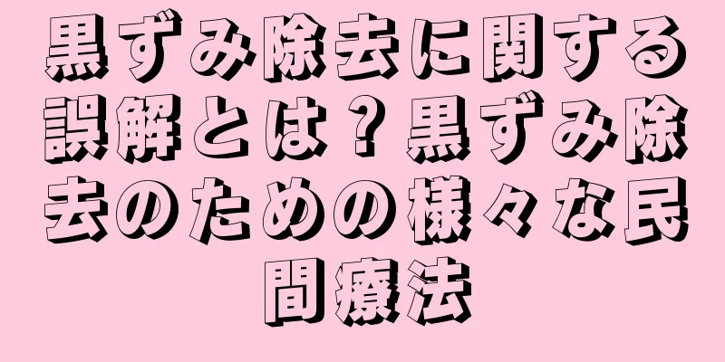 黒ずみ除去に関する誤解とは？黒ずみ除去のための様々な民間療法