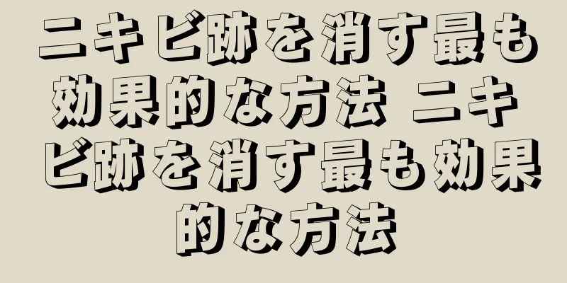 ニキビ跡を消す最も効果的な方法 ニキビ跡を消す最も効果的な方法