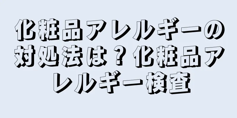 化粧品アレルギーの対処法は？化粧品アレルギー検査