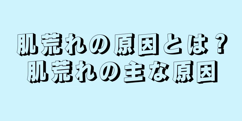 肌荒れの原因とは？肌荒れの主な原因