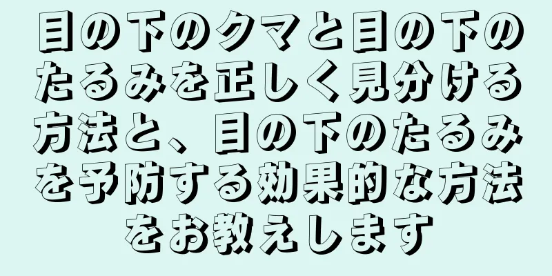 目の下のクマと目の下のたるみを正しく見分ける方法と、目の下のたるみを予防する効果的な方法をお教えします