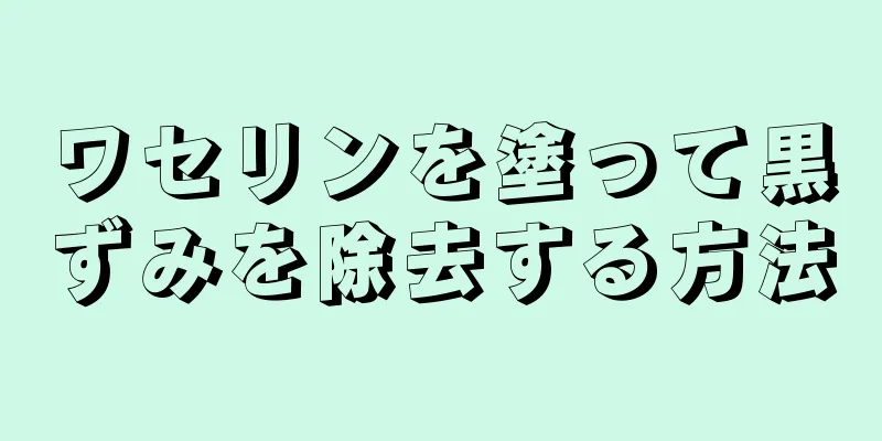 ワセリンを塗って黒ずみを除去する方法