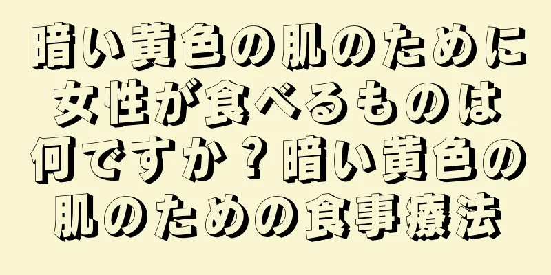 暗い黄色の肌のために女性が食べるものは何ですか？暗い黄色の肌のための食事療法