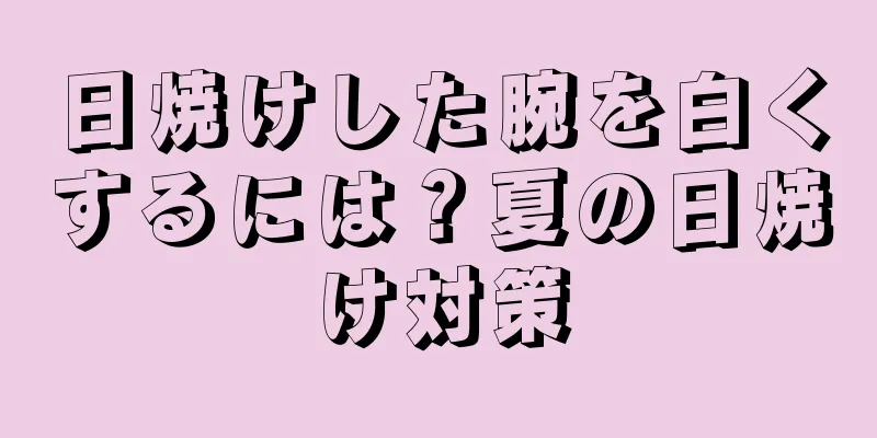 日焼けした腕を白くするには？夏の日焼け対策