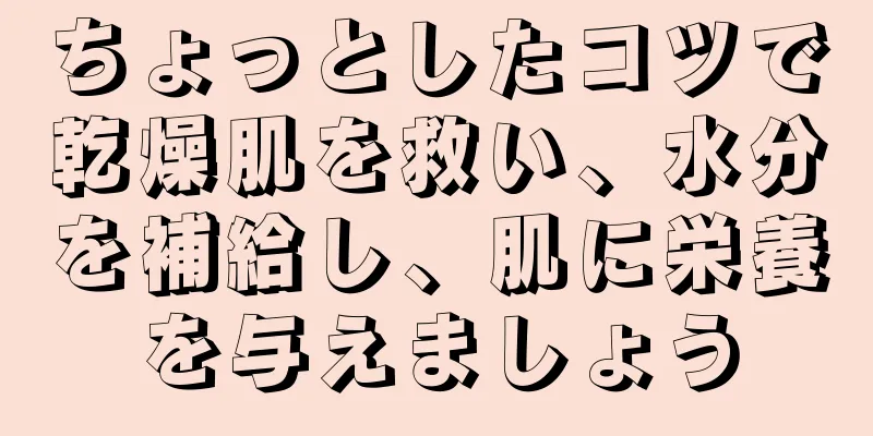 ちょっとしたコツで乾燥肌を救い、水分を補給し、肌に栄養を与えましょう