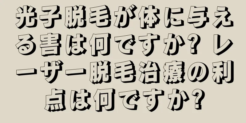 光子脱毛が体に与える害は何ですか? レーザー脱毛治療の利点は何ですか?