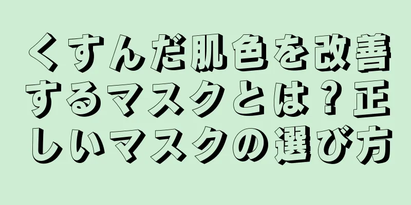 くすんだ肌色を改善するマスクとは？正しいマスクの選び方