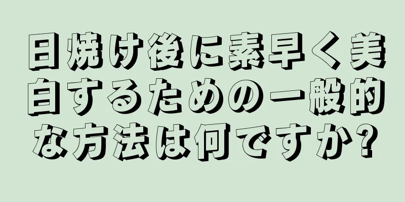 日焼け後に素早く美白するための一般的な方法は何ですか?