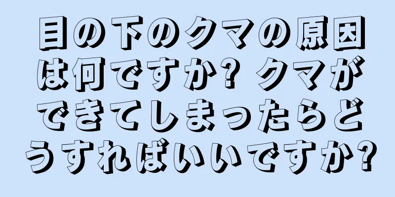 目の下のクマの原因は何ですか? クマができてしまったらどうすればいいですか?