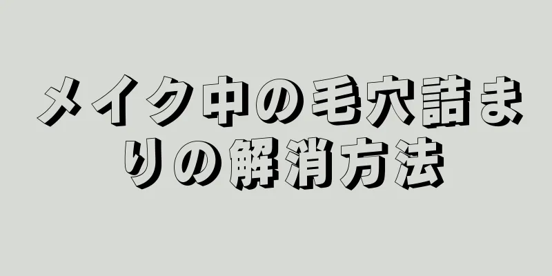 メイク中の毛穴詰まりの解消方法