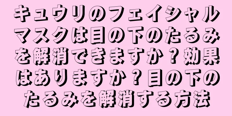 キュウリのフェイシャルマスクは目の下のたるみを解消できますか？効果はありますか？目の下のたるみを解消する方法