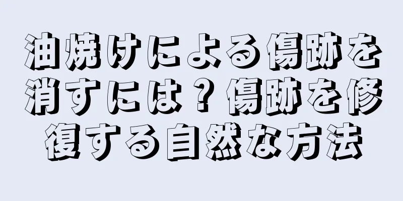 油焼けによる傷跡を消すには？傷跡を修復する自然な方法