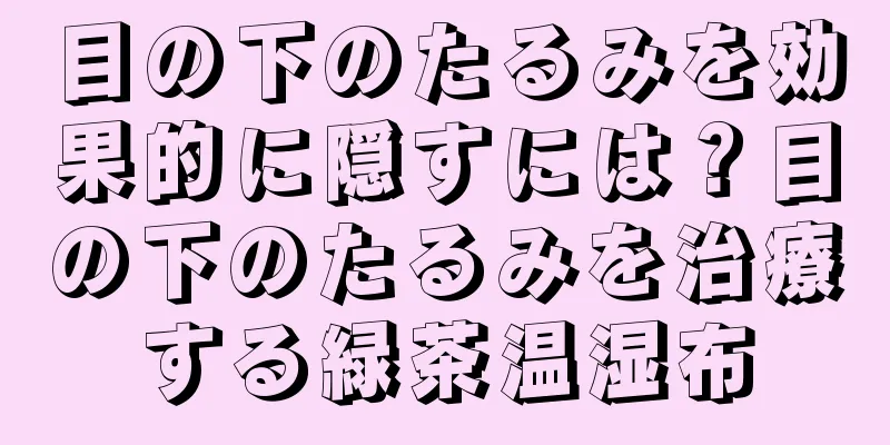 目の下のたるみを効果的に隠すには？目の下のたるみを治療する緑茶温湿布