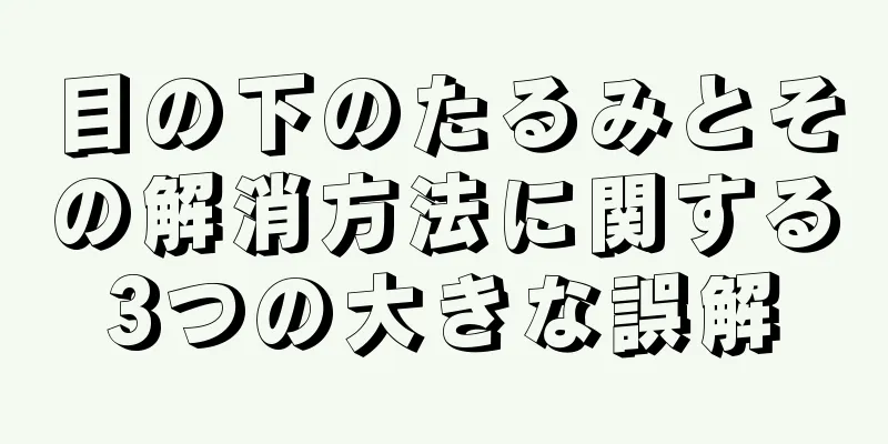 目の下のたるみとその解消方法に関する3つの大きな誤解