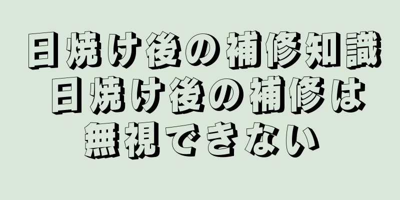 日焼け後の補修知識 日焼け後の補修は無視できない