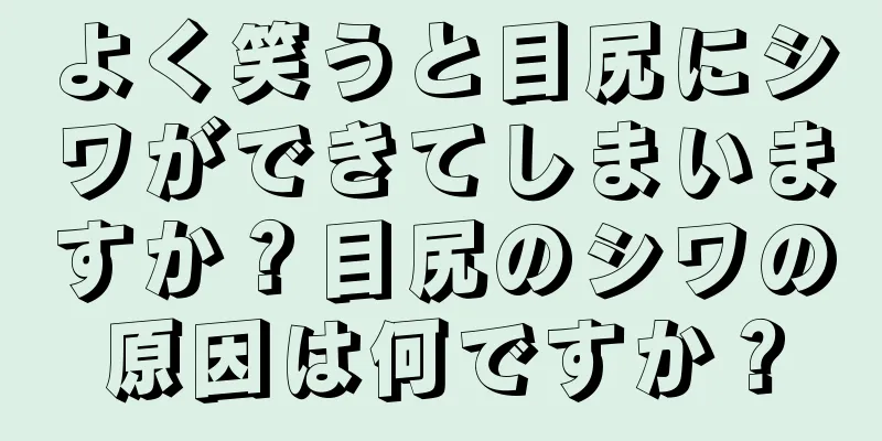 よく笑うと目尻にシワができてしまいますか？目尻のシワの原因は何ですか？