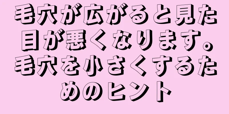 毛穴が広がると見た目が悪くなります。毛穴を小さくするためのヒント