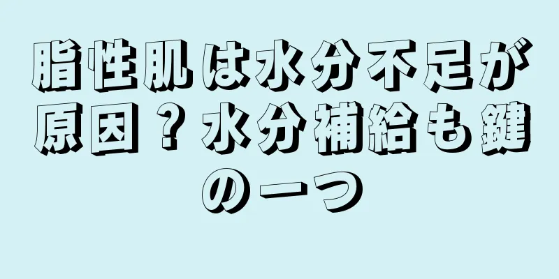 脂性肌は水分不足が原因？水分補給も鍵の一つ