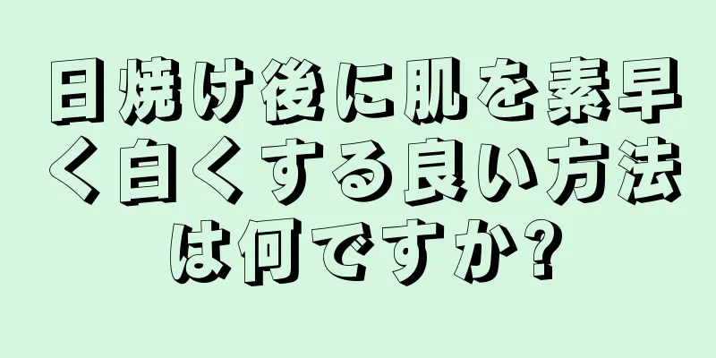 日焼け後に肌を素早く白くする良い方法は何ですか?