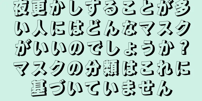 夜更かしすることが多い人にはどんなマスクがいいのでしょうか？マスクの分類はこれに基づいていません