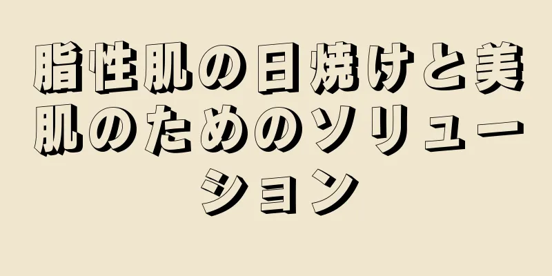 脂性肌の日焼けと美肌のためのソリューション