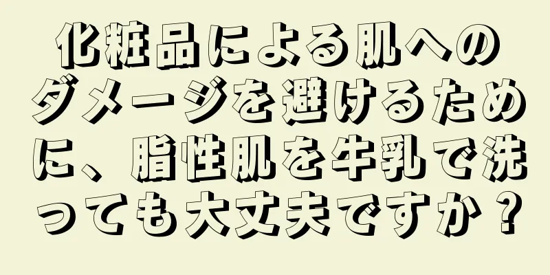 化粧品による肌へのダメージを避けるために、脂性肌を牛乳で洗っても大丈夫ですか？