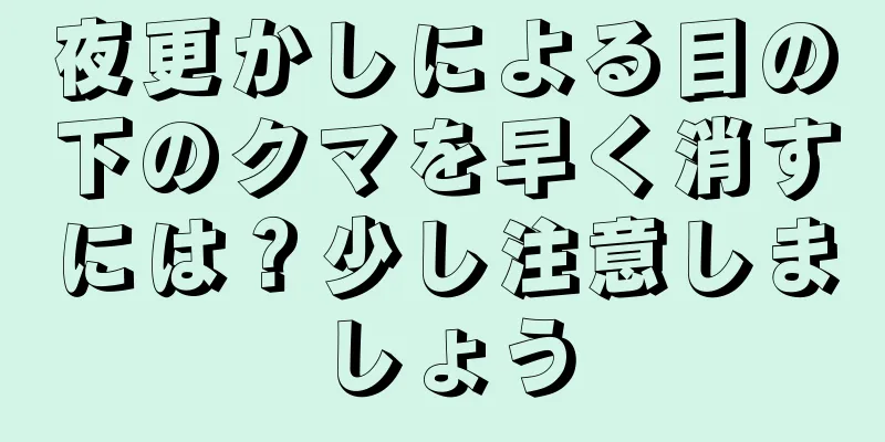 夜更かしによる目の下のクマを早く消すには？少し注意しましょう