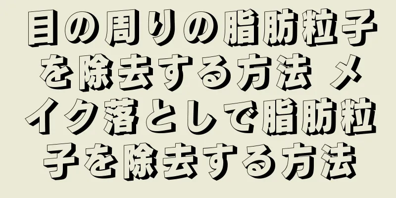 目の周りの脂肪粒子を除去する方法 メイク落としで脂肪粒子を除去する方法