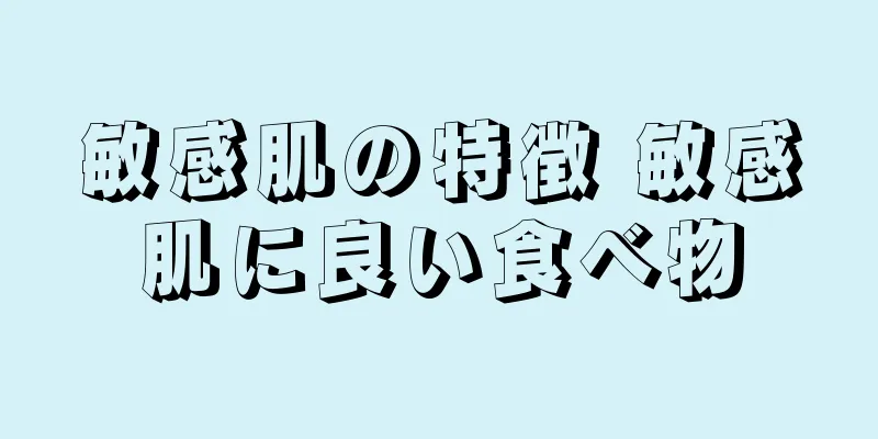 敏感肌の特徴 敏感肌に良い食べ物