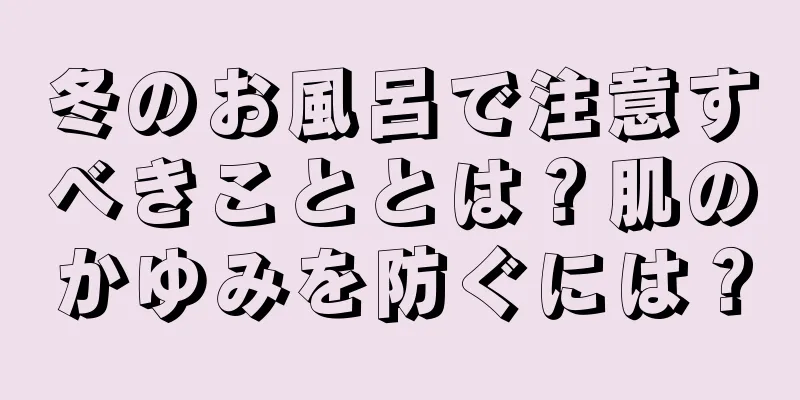 冬のお風呂で注意すべきこととは？肌のかゆみを防ぐには？