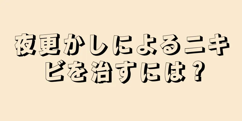 夜更かしによるニキビを治すには？