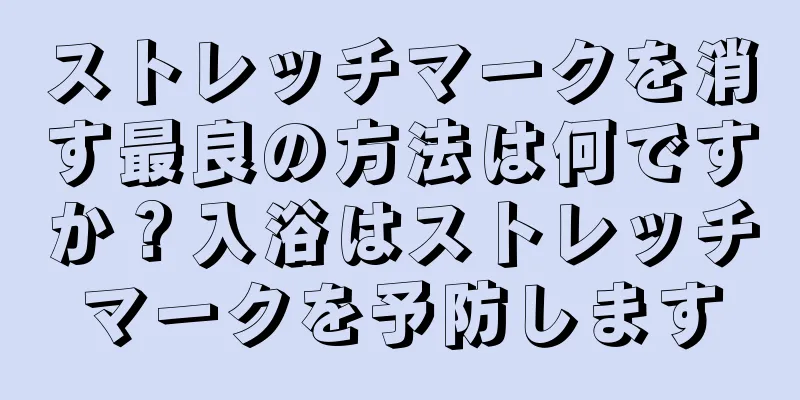 ストレッチマークを消す最良の方法は何ですか？入浴はストレッチマークを予防します