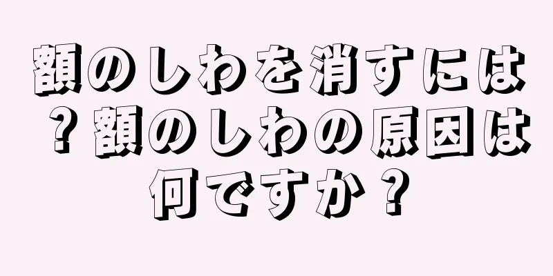 額のしわを消すには？額のしわの原因は何ですか？