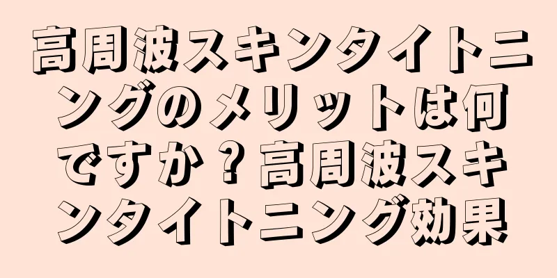 高周波スキンタイトニングのメリットは何ですか？高周波スキンタイトニング効果