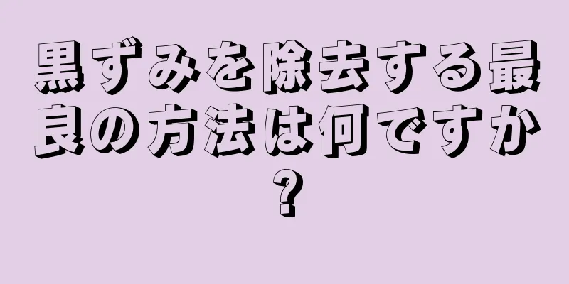 黒ずみを除去する最良の方法は何ですか?