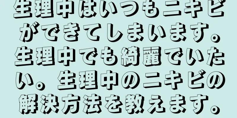 生理中はいつもニキビができてしまいます。生理中でも綺麗でいたい。生理中のニキビの解決方法を教えます。