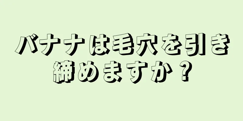 バナナは毛穴を引き締めますか？