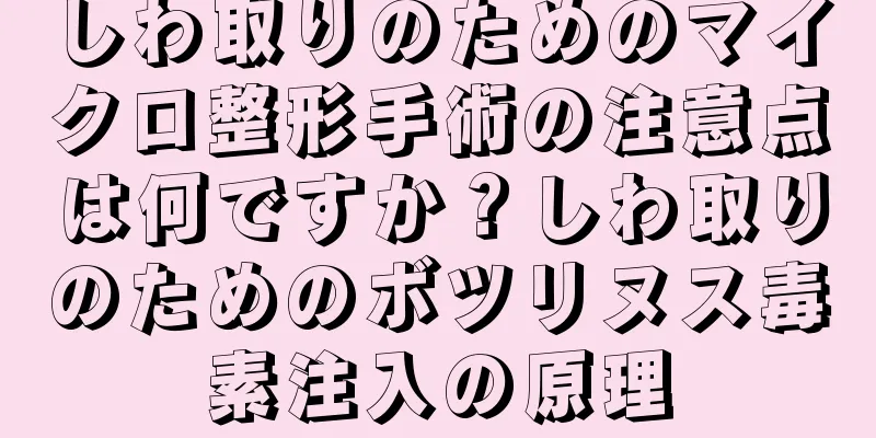 しわ取りのためのマイクロ整形手術の注意点は何ですか？しわ取りのためのボツリヌス毒素注入の原理