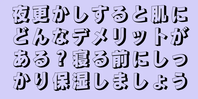 夜更かしすると肌にどんなデメリットがある？寝る前にしっかり保湿しましょう