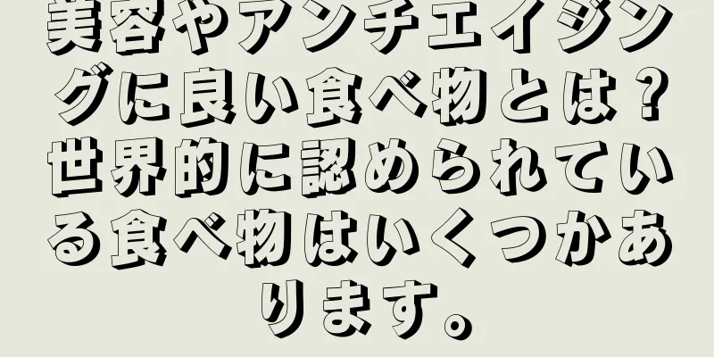 美容やアンチエイジングに良い食べ物とは？世界的に認められている食べ物はいくつかあります。