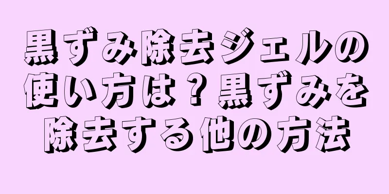 黒ずみ除去ジェルの使い方は？黒ずみを除去する他の方法