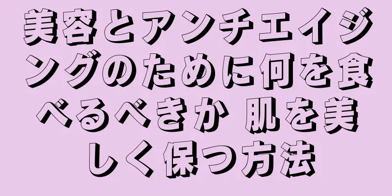 美容とアンチエイジングのために何を食べるべきか 肌を美しく保つ方法