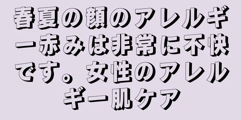 春夏の顔のアレルギー赤みは非常に不快です。女性のアレルギー肌ケア