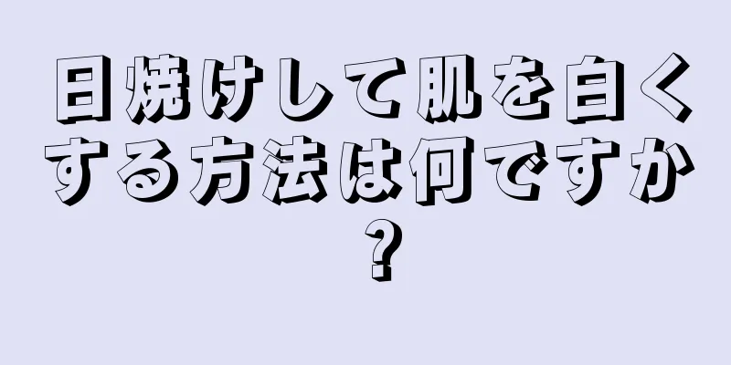 日焼けして肌を白くする方法は何ですか？