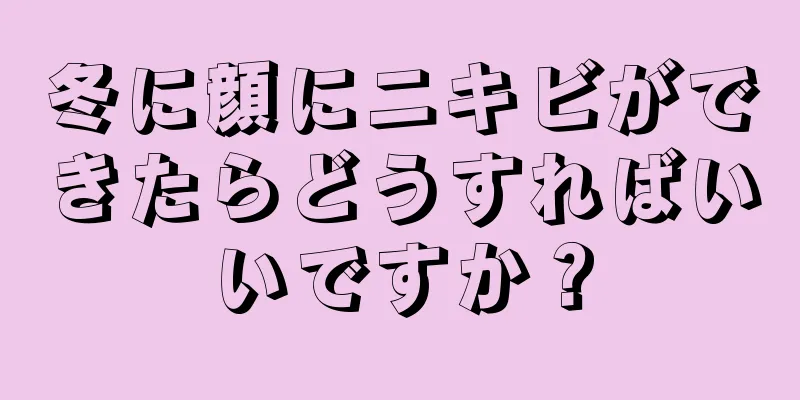 冬に顔にニキビができたらどうすればいいですか？