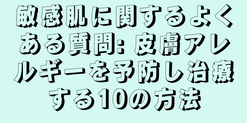 敏感肌に関するよくある質問: 皮膚アレルギーを予防し治療する10の方法